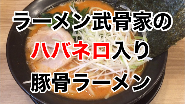 相模大野の横浜家系ラーメン「武骨家」でハバネロ入り豚骨辛味噌ラーメンを実食！